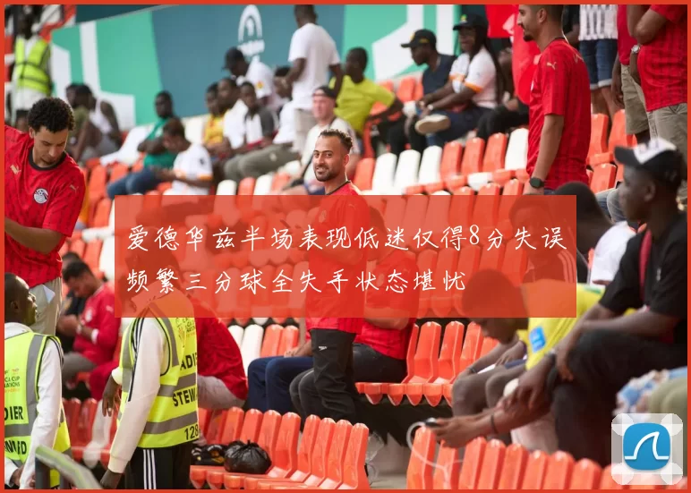 爱德华兹半场表现低迷仅得8分失误频繁三分球全失手状态堪忧