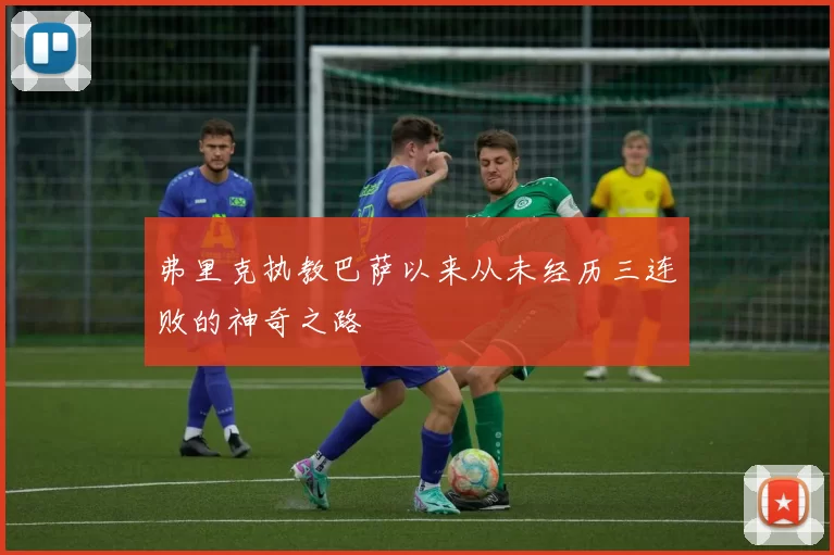 弗里克执教巴萨以来从未经历三连败的神奇之路