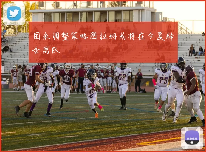 国米调整策略图拉姆或将在今夏转会离队