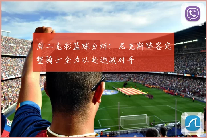 周二竞彩篮球分析：尼克斯阵容完整骑士全力以赴迎战对手