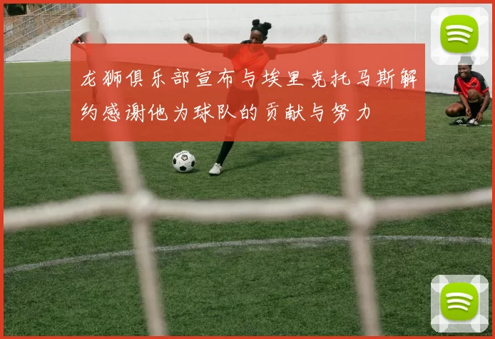 龙狮俱乐部宣布与埃里克托马斯解约感谢他为球队的贡献与努力