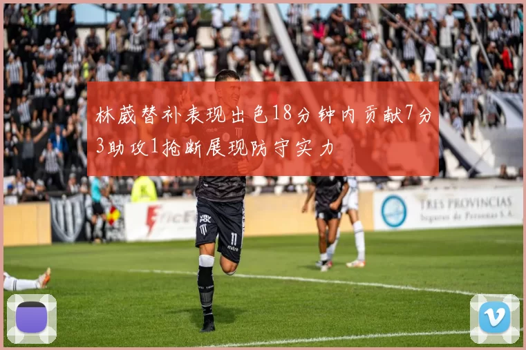 林葳替补表现出色18分钟内贡献7分3助攻1抢断展现防守实力