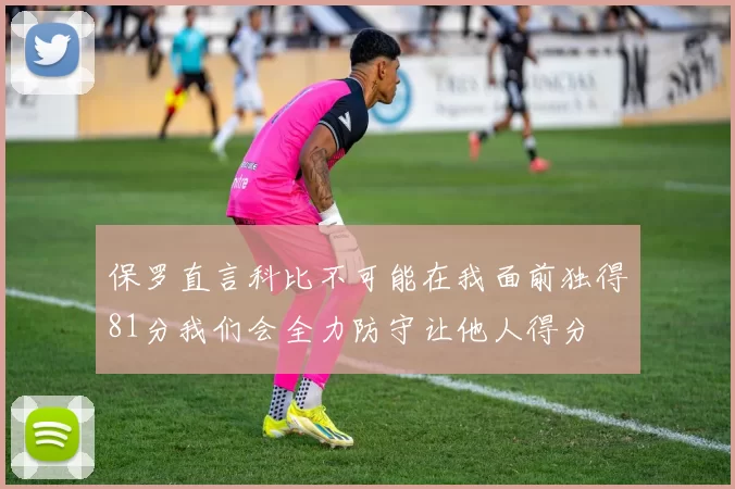 保罗直言科比不可能在我面前独得81分我们会全力防守让他人得分