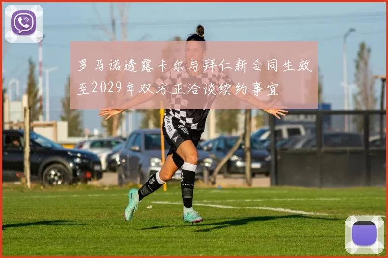 罗马诺透露卡尔与拜仁新合同生效至2029年双方正洽谈续约事宜
