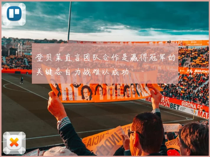 登贝莱直言团队合作是赢得冠军的关键各自为战难以成功