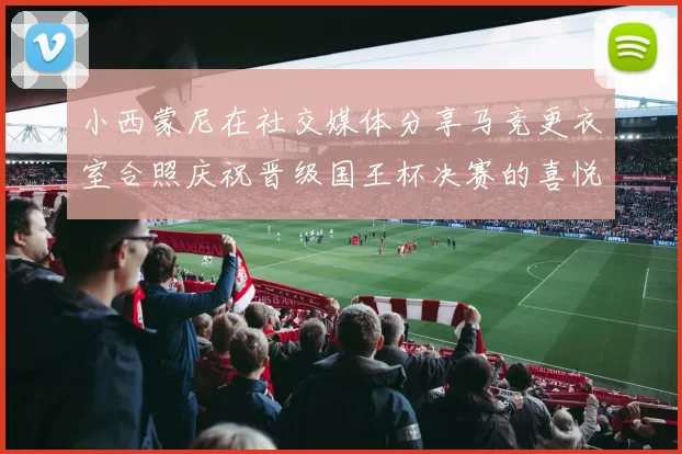 小西蒙尼在社交媒体分享马竞更衣室合照庆祝晋级国王杯决赛的喜悦时刻