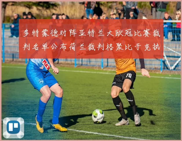 多特蒙德对阵亚特兰大欧冠比赛裁判名单公布荷兰裁判格聚比于克执法