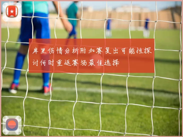 库里伤情分析附加赛复出可能性探讨何时重返赛场最佳选择